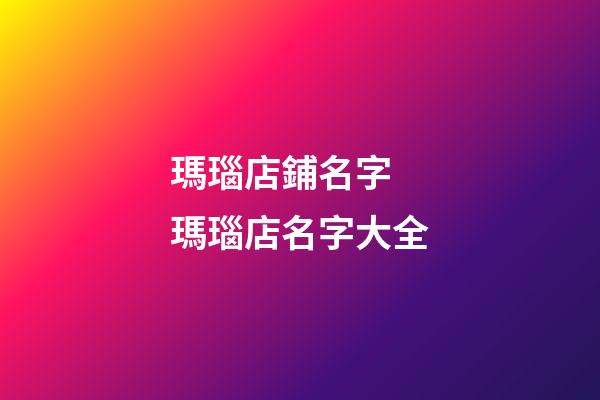 瑪瑙店鋪名字 瑪瑙店名字大全